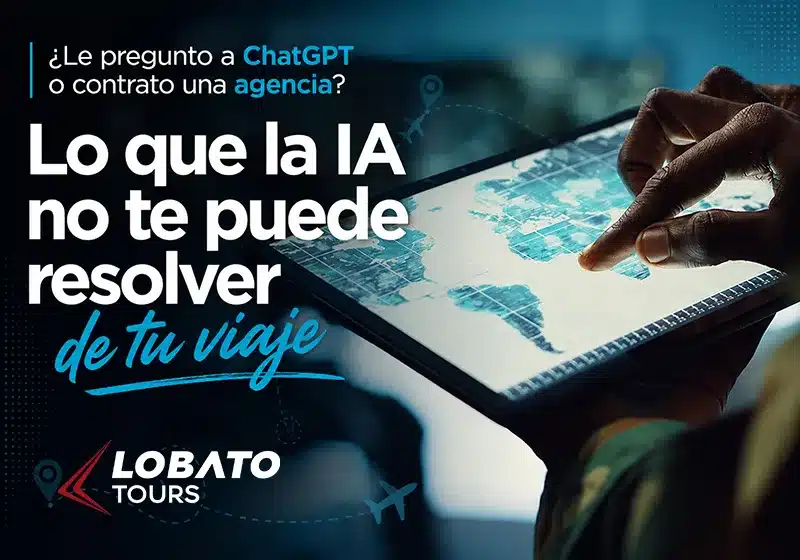 Descubre qué puede resolver bien una IA al planear tu viaje y qué solo una agencia certificada IATA puede garantizar. Guía de Lobato Tours.